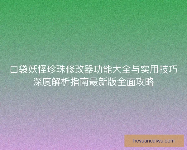口袋妖怪珍珠修改器功能大全与实用技巧深度解析指南最新版全面攻略